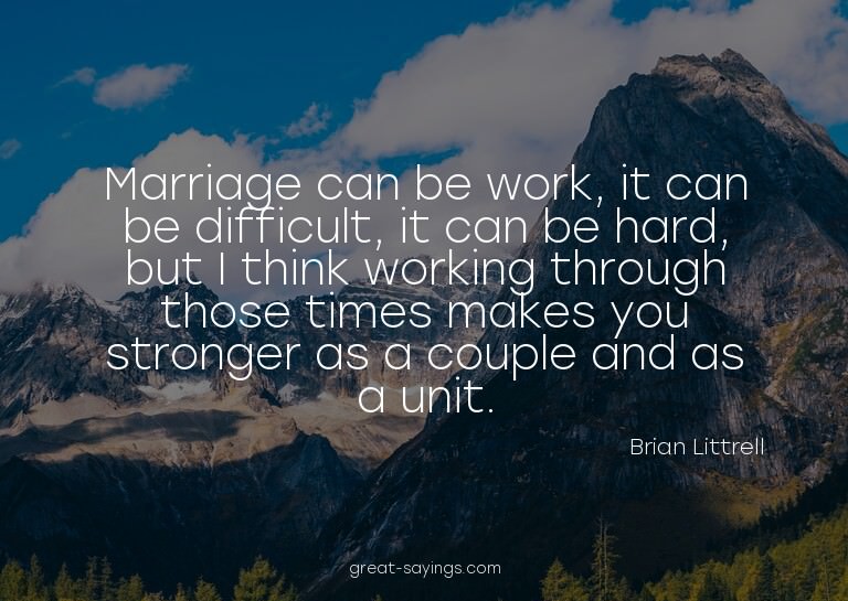 Marriage can be work, it can be difficult, it can be ha