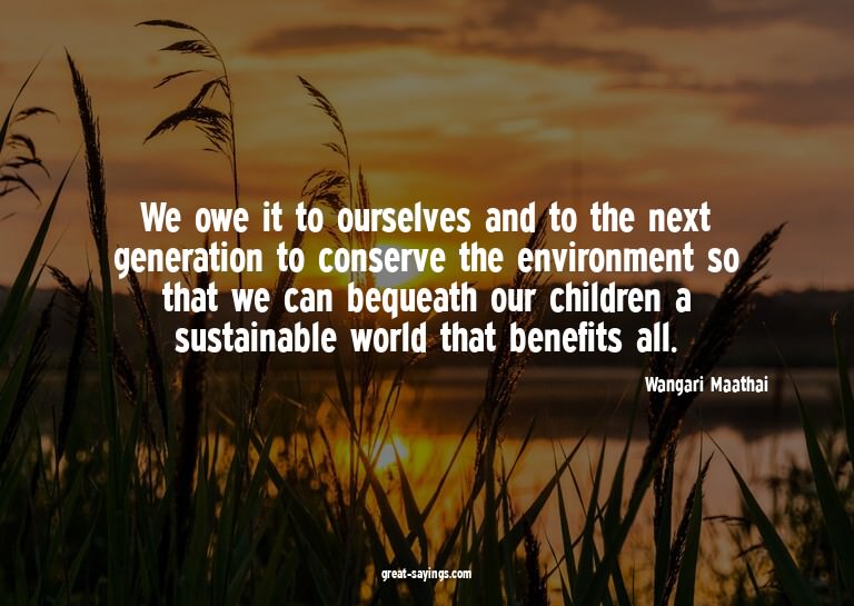 We owe it to ourselves and to the next generation to co