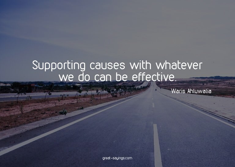 Supporting causes with whatever we do can be effective.