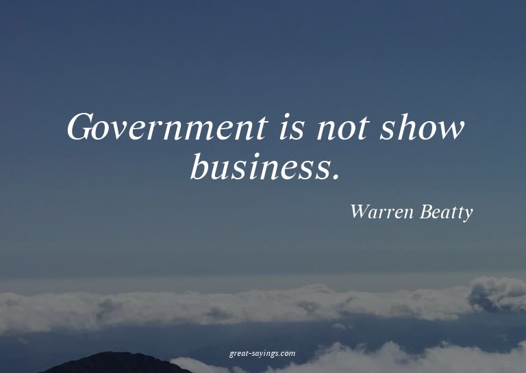 Government is not show business.


