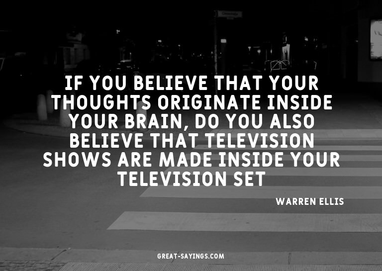 If you believe that your thoughts originate inside your