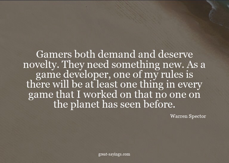 Gamers both demand and deserve novelty. They need somet