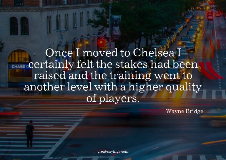 Once I moved to Chelsea I certainly felt the stakes had