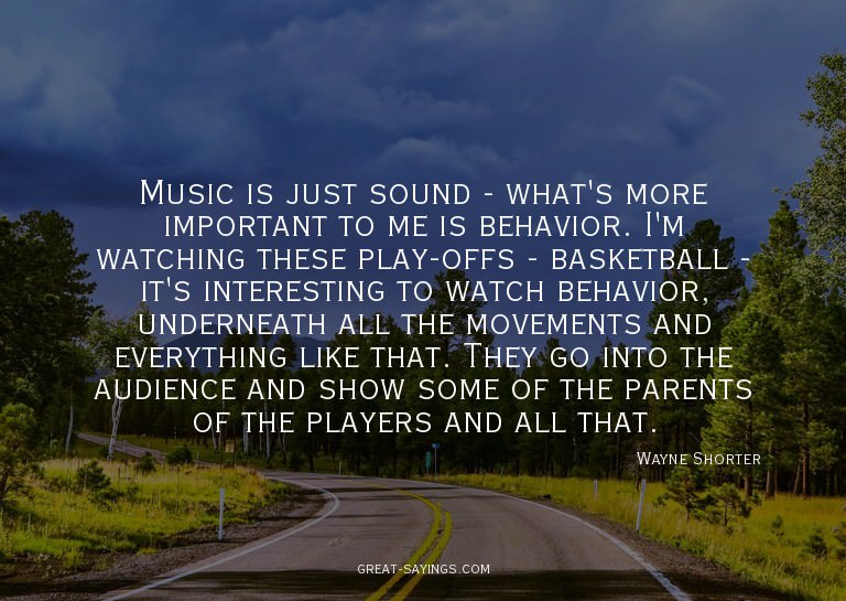 Music is just sound - what's more important to me is be