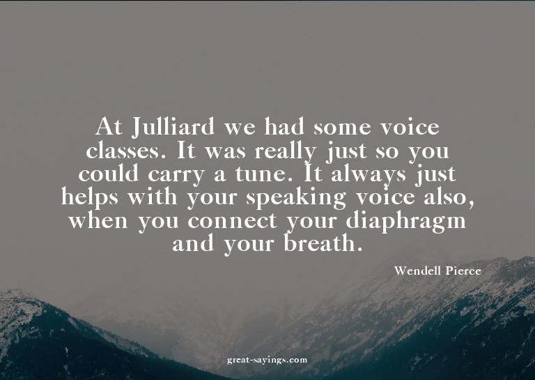 At Julliard we had some voice classes. It was really ju