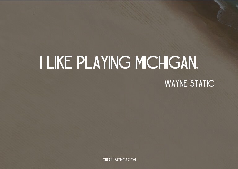 I like playing Michigan.

