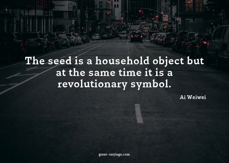 The seed is a household object but at the same time it