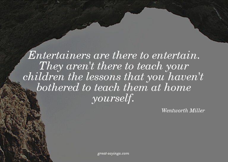 Entertainers are there to entertain. They aren't there