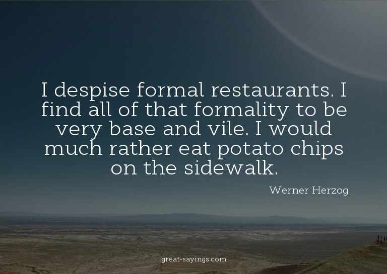 I despise formal restaurants. I find all of that formal