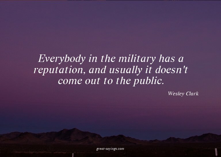 Everybody in the military has a reputation, and usually