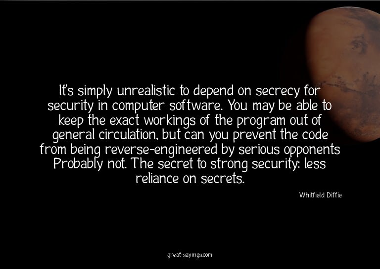 It's simply unrealistic to depend on secrecy for securi
