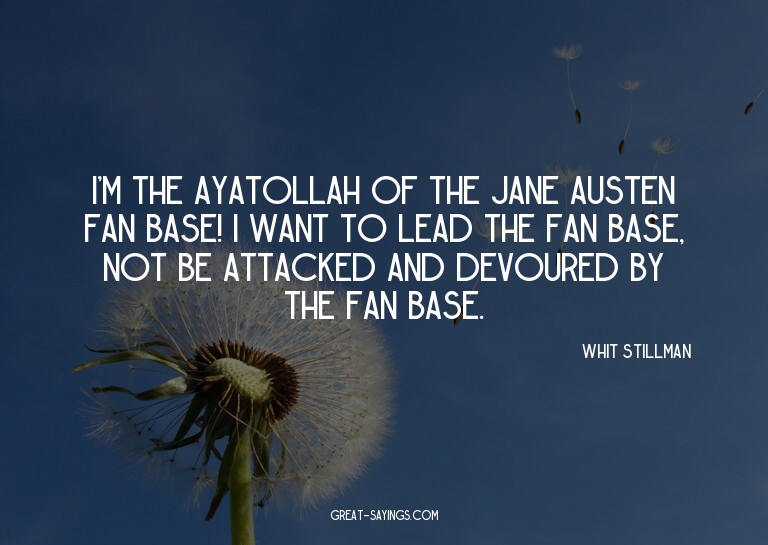 I'm the ayatollah of the Jane Austen fan base! I want t