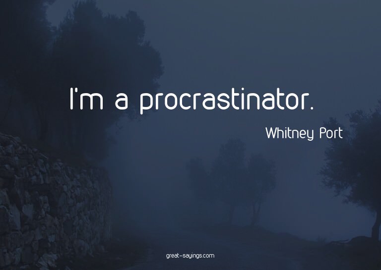 I'm a procrastinator.

