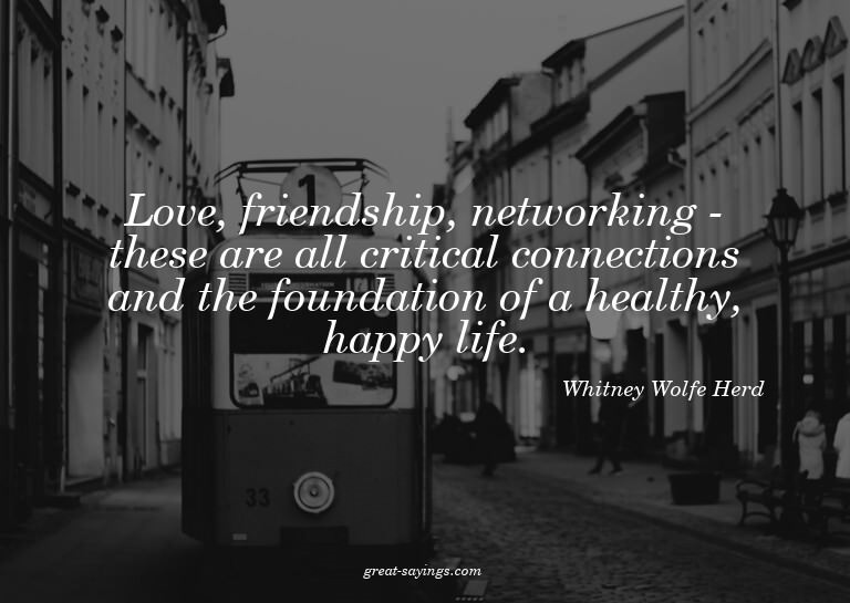 Love, friendship, networking - these are all critical c