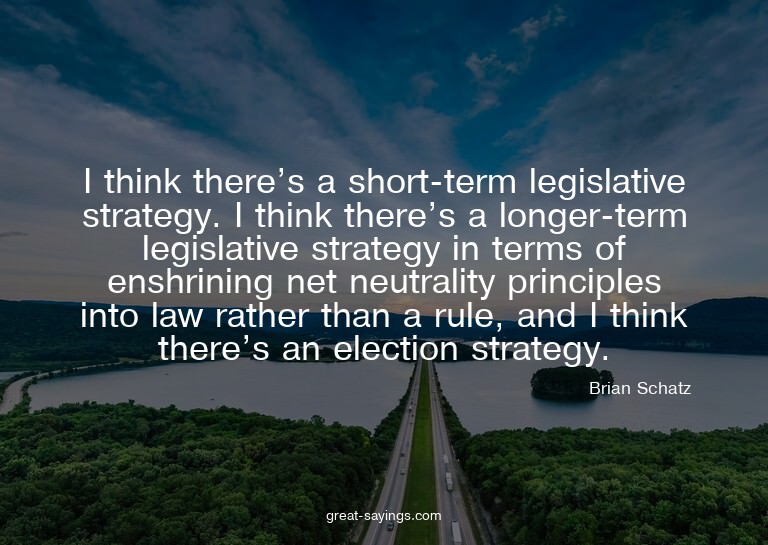 I think there's a short-term legislative strategy. I th