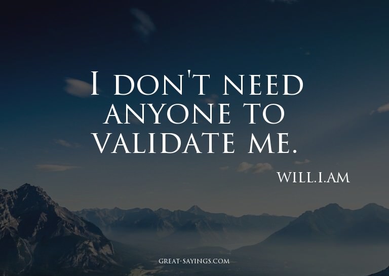 I don't need anyone to validate me.

