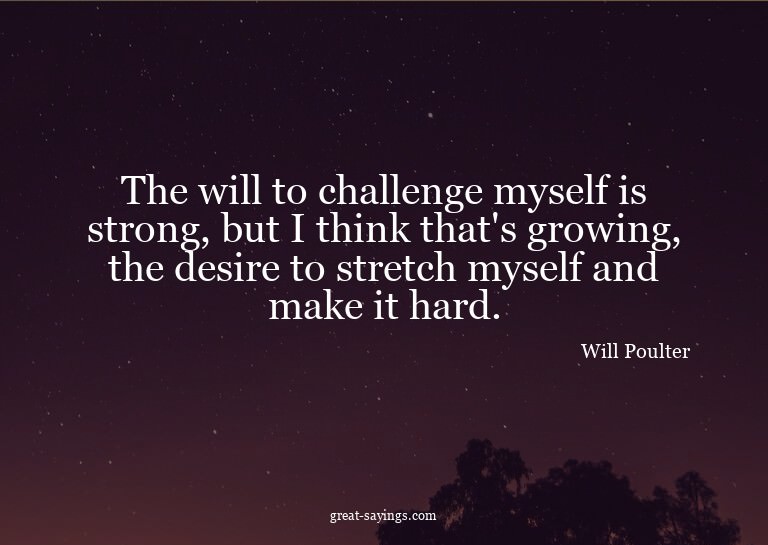 The will to challenge myself is strong, but I think tha