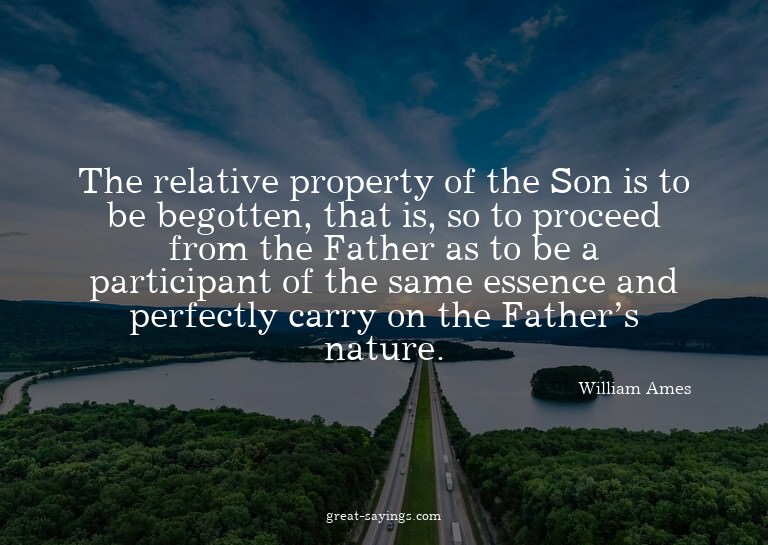 The relative property of the Son is to be begotten, tha