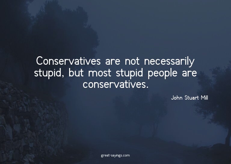 Conservatives are not necessarily stupid, but most stup