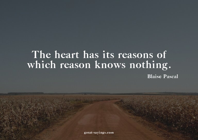 The heart has its reasons of which reason knows nothing