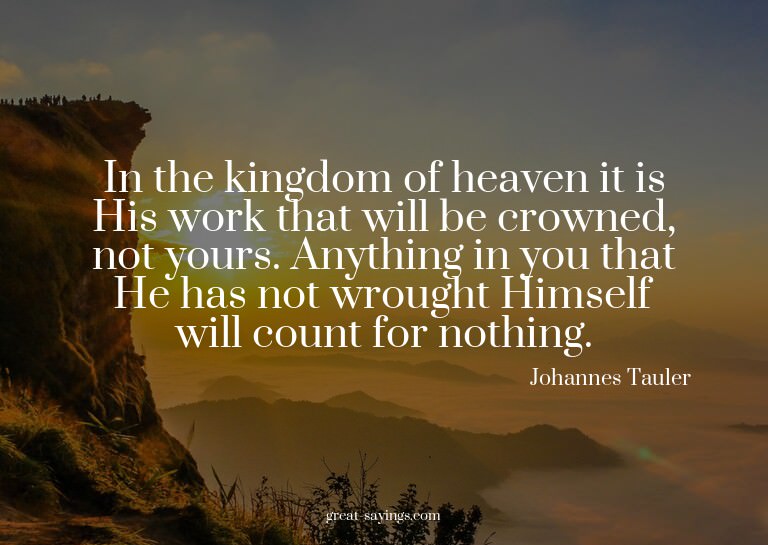 In the kingdom of heaven it is His work that will be cr