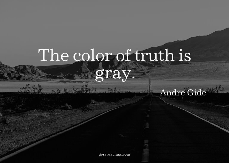 The color of truth is gray.


