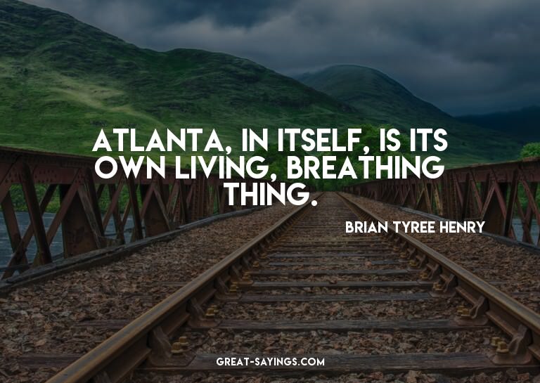 Atlanta, in itself, is its own living, breathing thing.