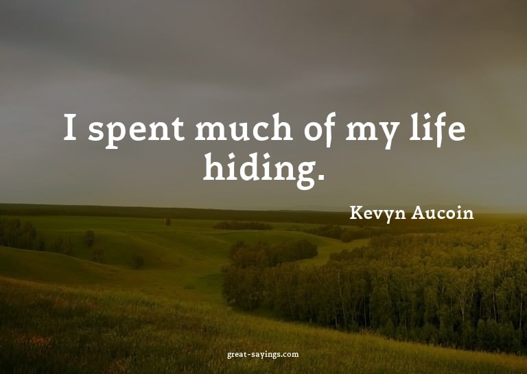 I spent much of my life hiding.

