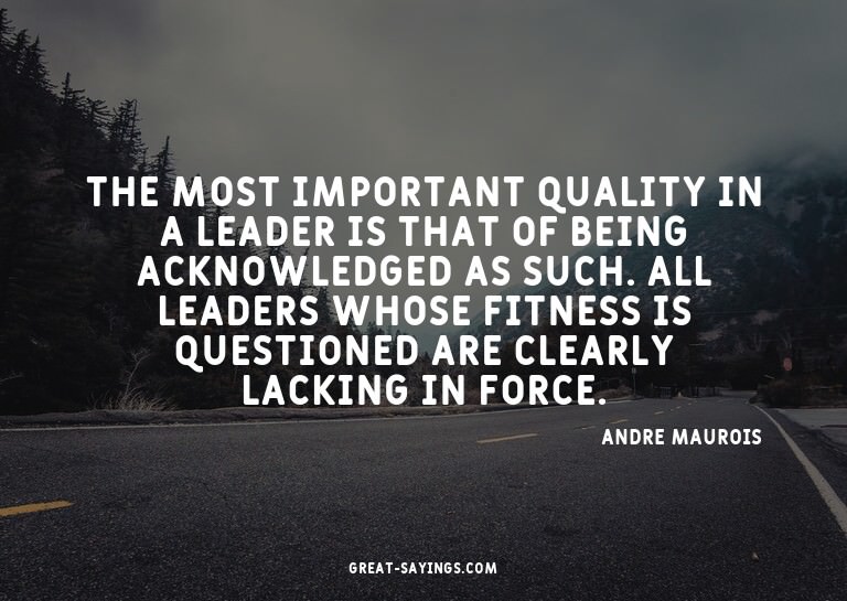 The most important quality in a leader is that of being