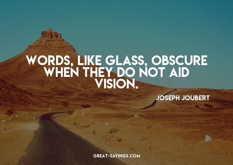 Words, like glass, obscure when they do not aid vision.