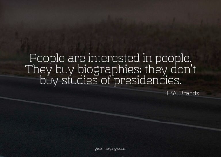 People are interested in people. They buy biographies;