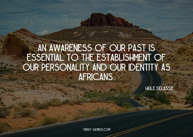 An awareness of our past is essential to the establishm