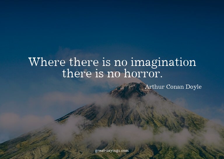 Where there is no imagination there is no horror.

