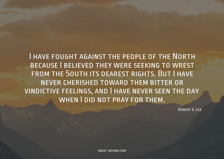 I have fought against the people of the North because I