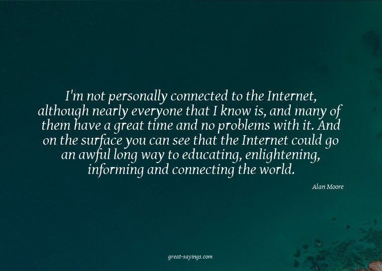 I'm not personally connected to the Internet, although