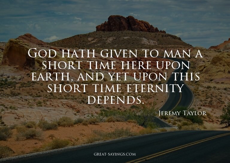 God hath given to man a short time here upon earth, and