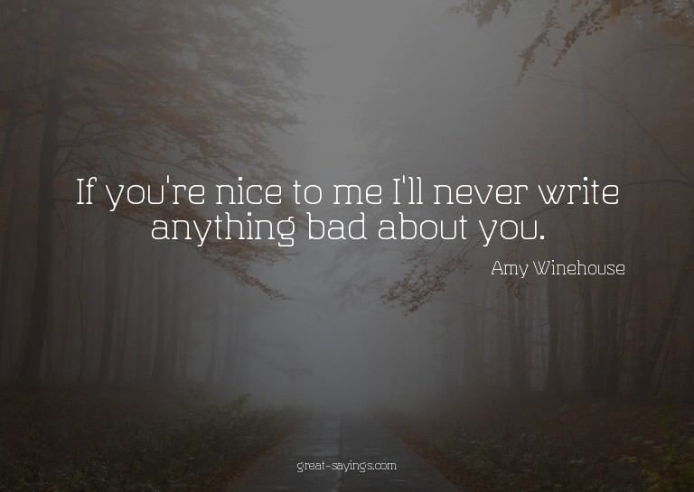 If you're nice to me I'll never write anything bad abou