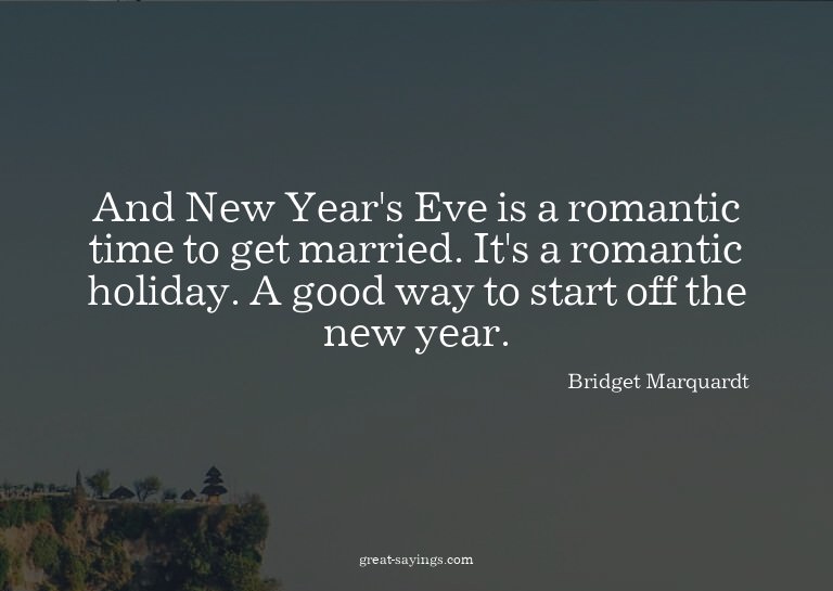 And New Year's Eve is a romantic time to get married. I