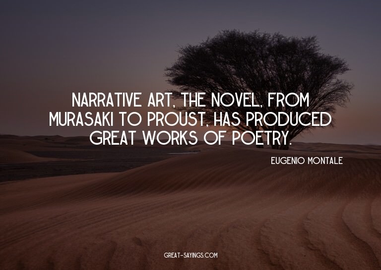 Narrative art, the novel, from Murasaki to Proust, has