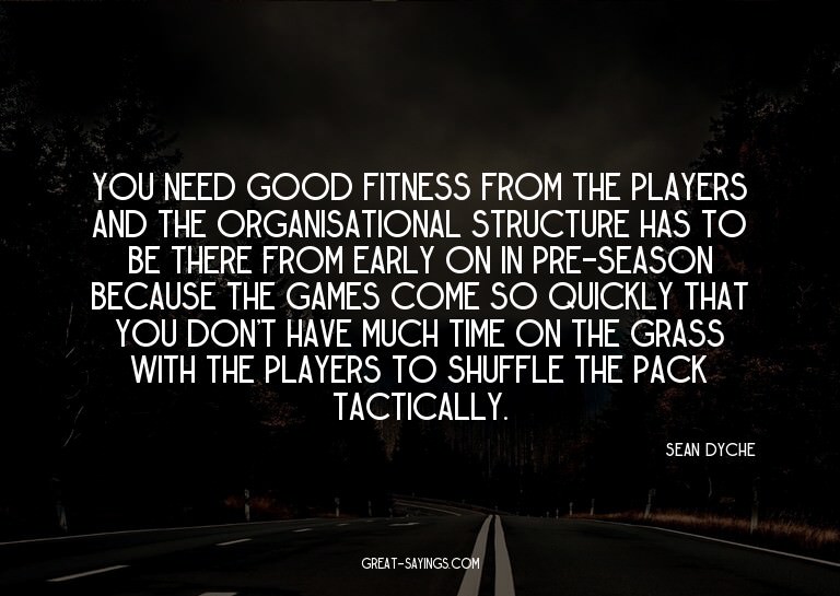 You need good fitness from the players and the organisa