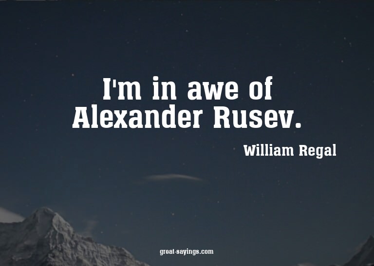 I'm in awe of Alexander Rusev.


