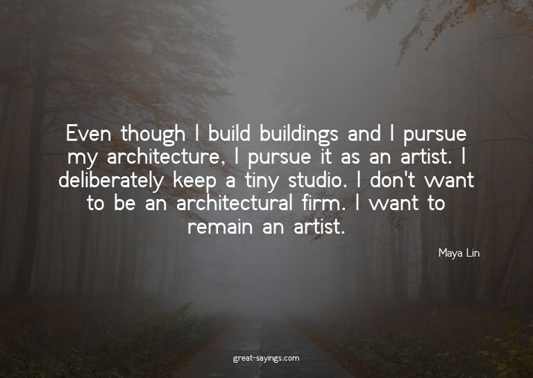 Even though I build buildings and I pursue my architect