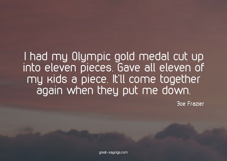 I had my Olympic gold medal cut up into eleven pieces.