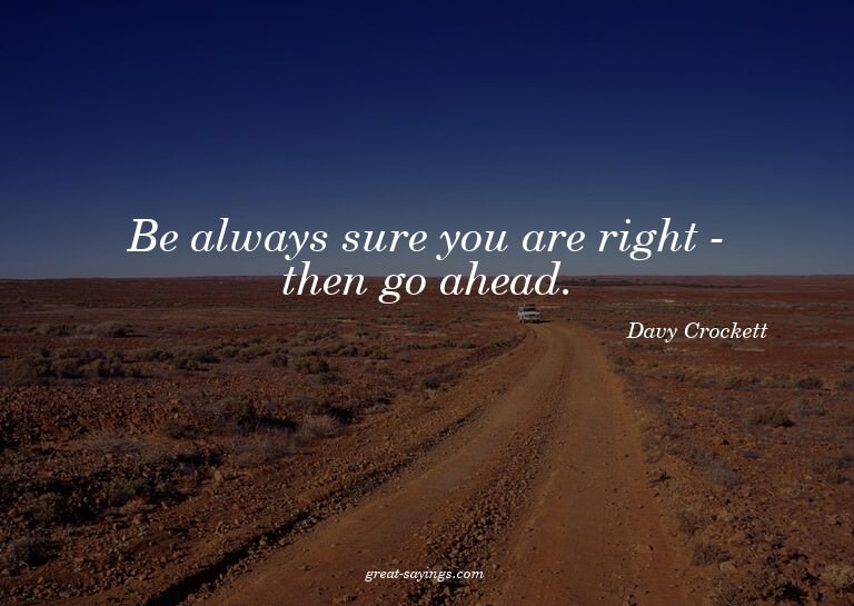 Be always sure you are right - then go ahead.

