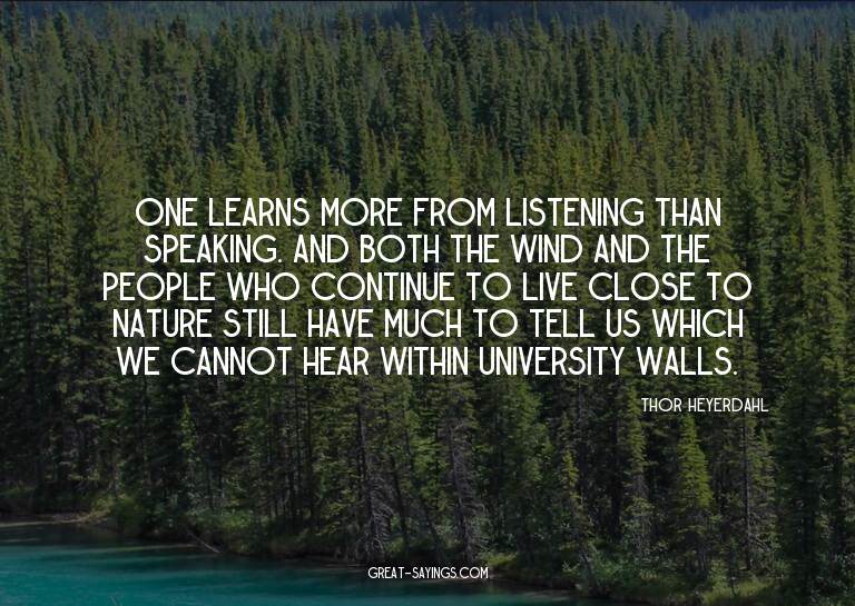One learns more from listening than speaking. And both