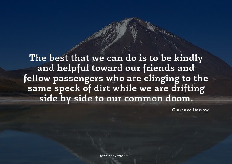 The best that we can do is to be kindly and helpful tow