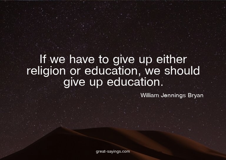If we have to give up either religion or education, we