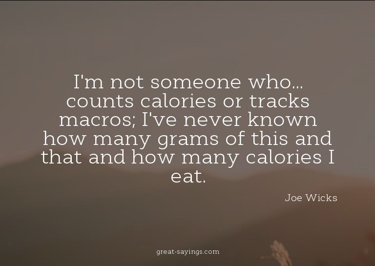 I'm not someone who... counts calories or tracks macros