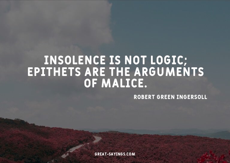 Insolence is not logic; epithets are the arguments of m