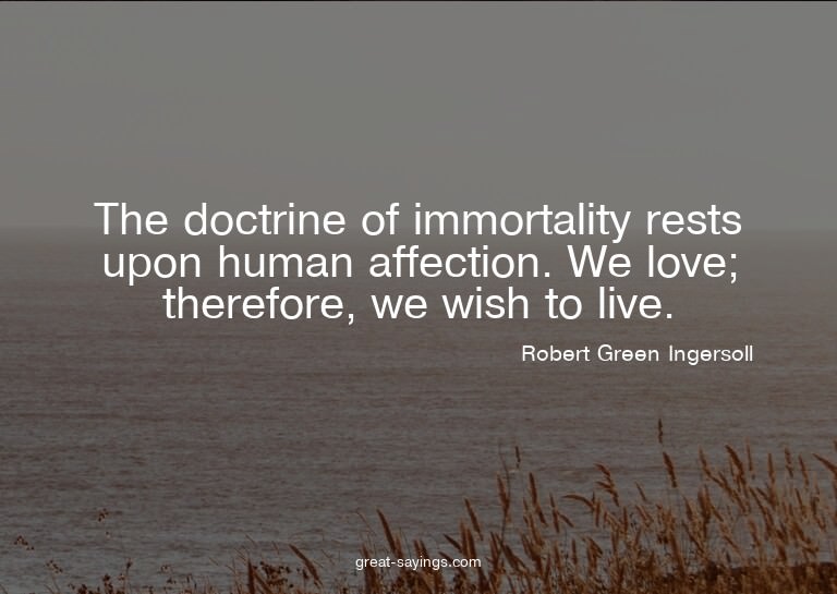 The doctrine of immortality rests upon human affection.